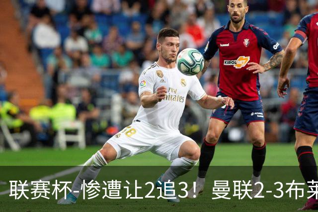 联赛杯-惨遭让2追3！曼联2-3布莱顿 连续两年一轮游